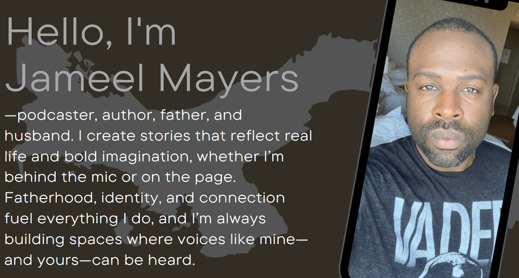 A portrait of a man with short hair and a beard, wearing a black shirt, looking directly at the camera. Text overlay introduces him as Jameel Mayers, describing his roles as a podcaster, author, father, and husband, emphasizing themes of fatherhood and connection.
