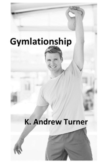 A man in a light-colored shirt smiling while holding a kettlebell above his head, with the title 'Gymlationship' and the author name 'K. Andrew Turner' displayed on the image.